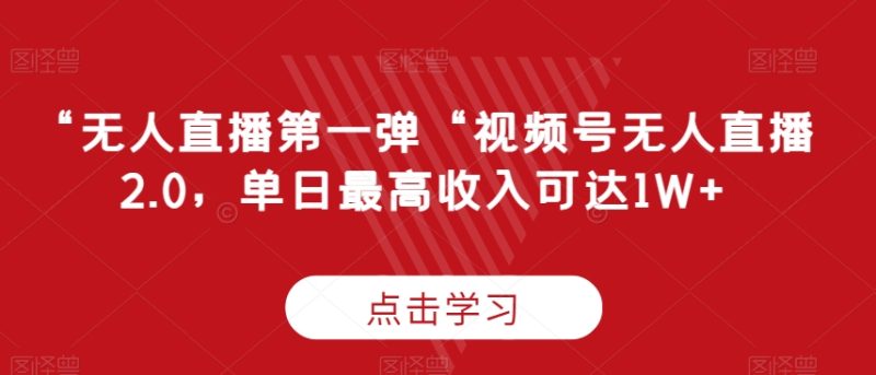 “无人直播第一弹“视频号无人直播2.0,单日最高收入可达1W+-轻创社项目网