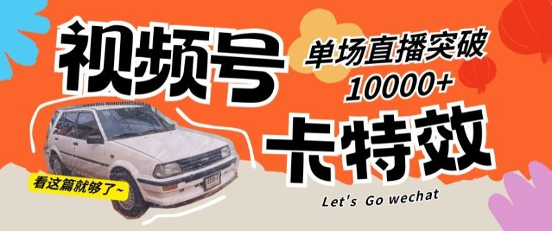 视频号技术卡特效,学会直播单场爆10000+-轻创社项目网