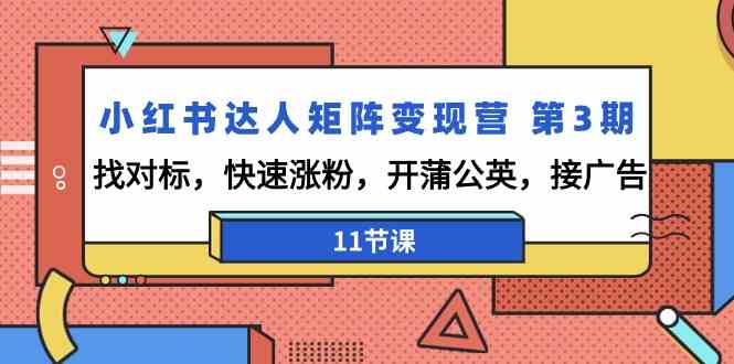 小红书达人矩阵变现营第3期,找对标,快速涨粉,开蒲公英,接广告(11节课)-轻创社项目网