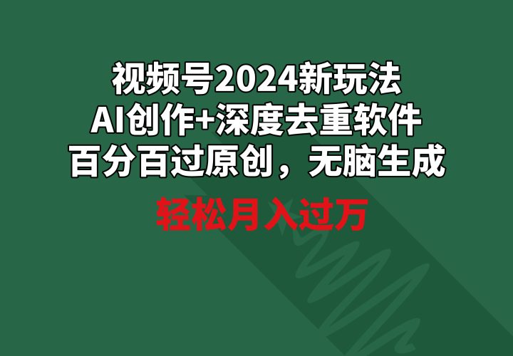 (9212期)视频号2024新玩法,AI创作+深度去重软件 百分百过原创,无脑生成,月入过万-轻创社项目网