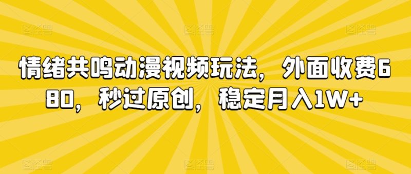 情绪共鸣动漫视频玩法,外面收费680,秒过原创,稳定月入1W+-轻创社项目网