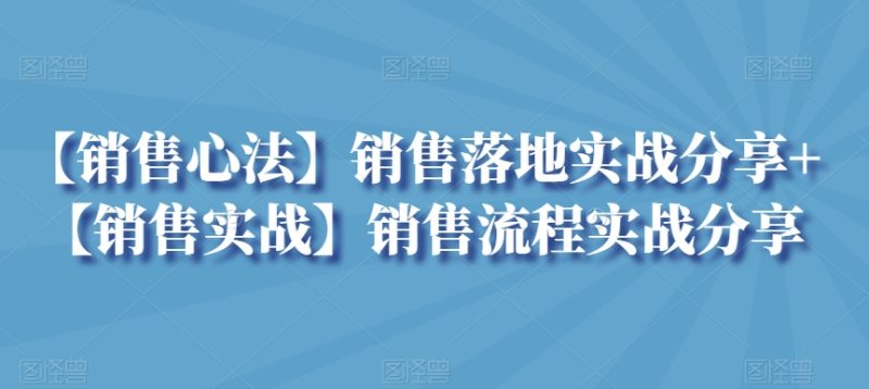 【销售心法】销售落地实战分享+【销售实战】销售流程实战分享-轻创社项目网
