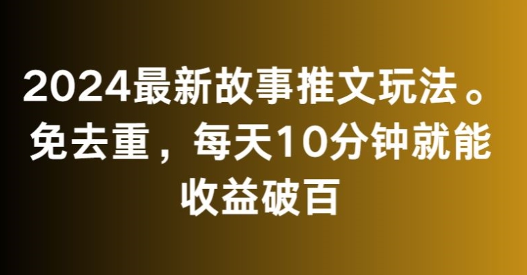 2024最新故事推文玩法,免去重,每天10分钟就能收益破百-轻创社项目网