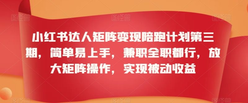 小红书达人矩阵变现陪跑计划第三期,简单易上手,兼职全职都行,放大矩阵操作,实现被动收益-轻创社项目网