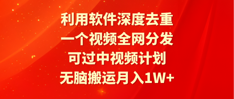 (9224期)利用软件深度去重,一个视频全网分发,可过中视频计划,无脑搬运月入1W+-轻创社项目网
