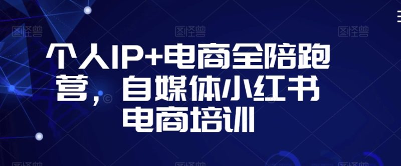 个人IP+电商全陪跑营,自媒体小红书电商培训-轻创社项目网