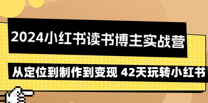 (9226期)2024小红书读书博主实战营:从定位到制作到变现 42天玩转小红书-轻创社项目网