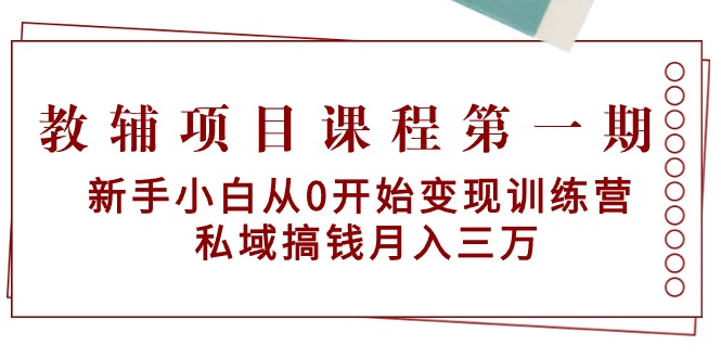 (9227期)教辅项目课程第一期:新手小白从0开始变现训练营 私域搞钱月入三万-轻创社项目网