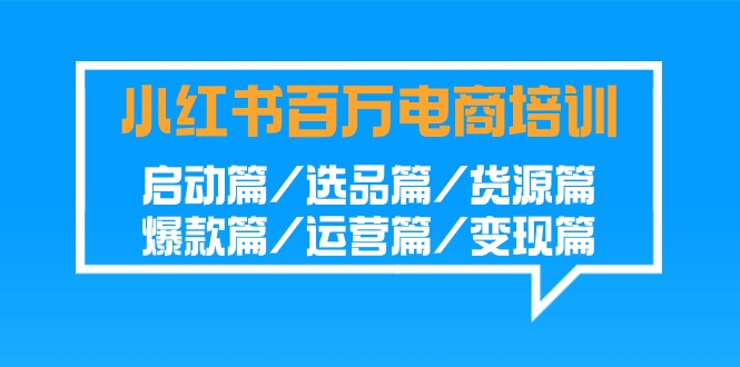 小红书百万电商培训班:启动篇/选品篇/货源篇/爆款篇/运营篇/变现篇-轻创社项目网