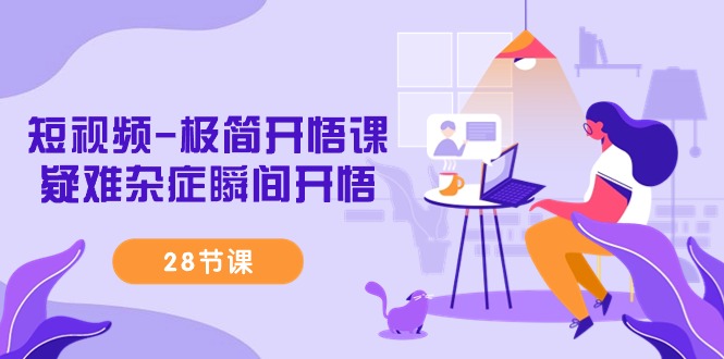 (9230期)短视频-极简开悟课,疑难杂症瞬间开悟(28节课)-轻创社项目网