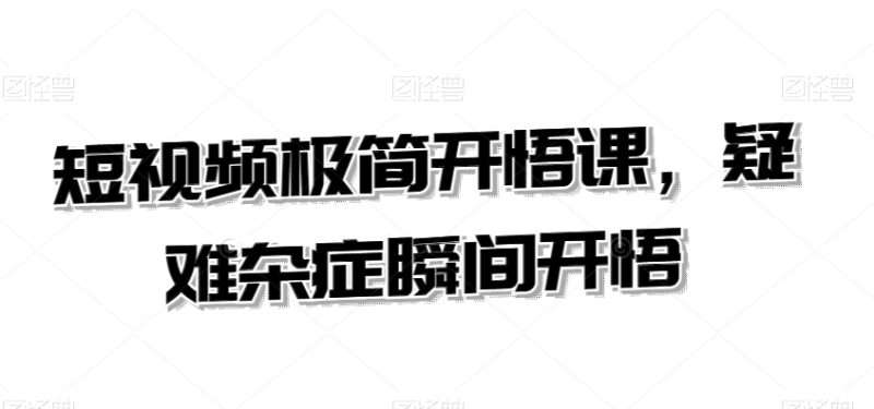 短视频极简开悟课,?疑难杂症瞬间开悟-轻创社项目网