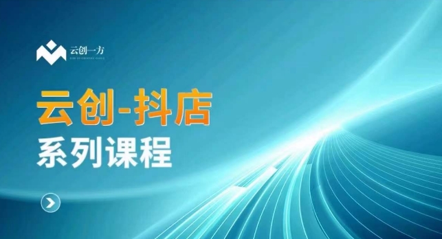 云创一方-抖店系列课,?抖店商城、商品卡、无货源等玩法-轻创社项目网
