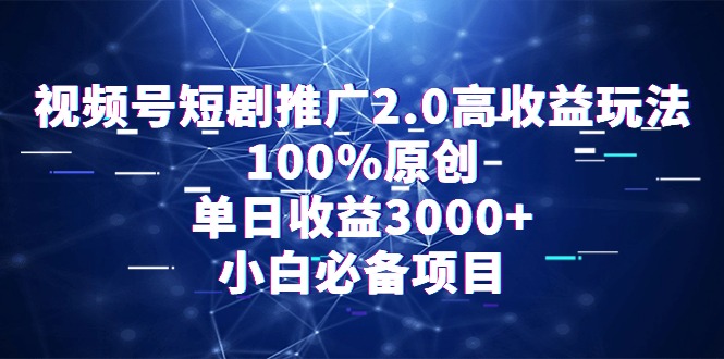 (9236期)视频号短剧推广2.0高收益玩法,100%原创,单日收益3000+,小白必备项目-轻创社项目网