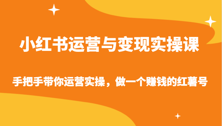 小红书运营与变现实操课-手把手带你运营实操,做一个赚钱的红薯号-轻创社项目网