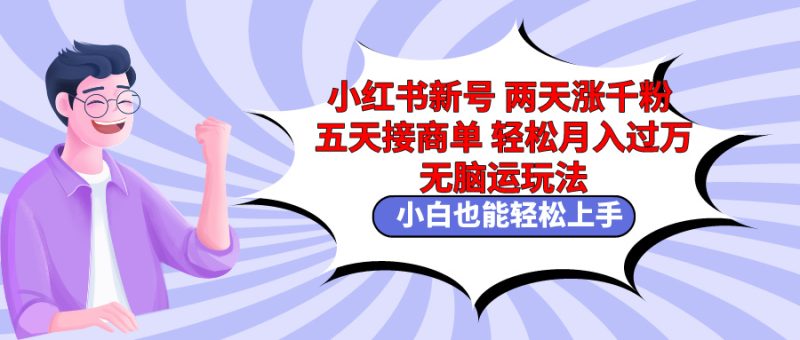 (9239期)小红书新号两天涨千粉五天接商单轻松月入过万 无脑搬运玩法 小白也能轻-轻创社项目网