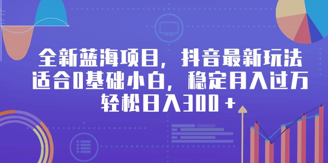 (9242期)全新蓝海项目,抖音最新玩法,适合0基础小白,稳定月入过万,轻松日入300+-轻创社项目网