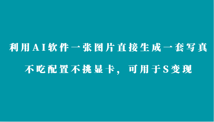 利用AI软件只需一张图片直接生成一套写真,不吃配置不挑显卡,可用于S变现-轻创社项目网