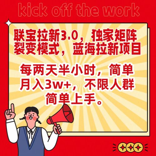 联宝蓝海拉新3.0,独家矩阵裂变模式,每两天半小时,简单月入3w+,不限人群简单上手-轻创社项目网