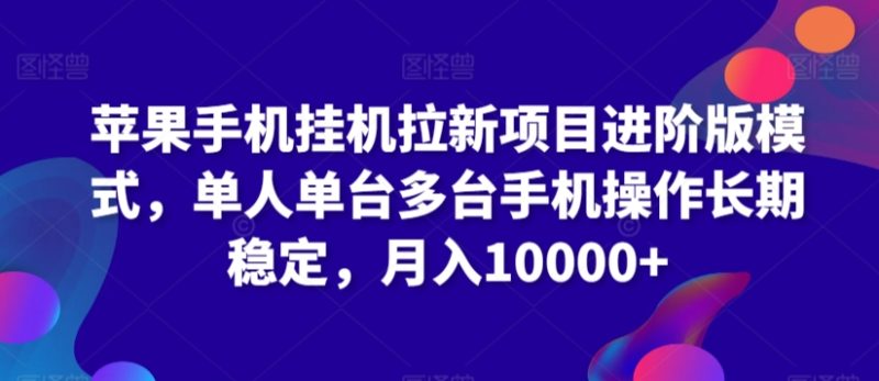 苹果手机挂机拉新项目进阶版模式,单人单台多台手机操作长期稳定,月入10000+-轻创社项目网