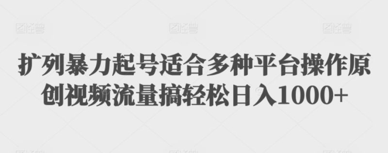 扩列暴力起号适合多种平台操作原创视频流量搞轻松日入1000+-轻创社项目网