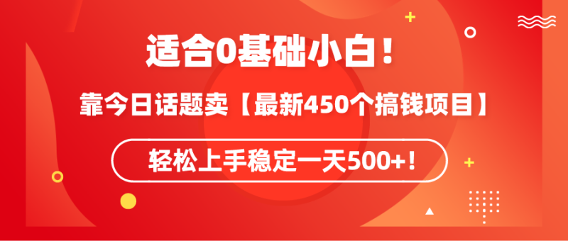 (9267期)适合0基础小白!靠今日话题卖【最新450个搞钱方法】轻松上手稳定一天500+!-轻创社项目网