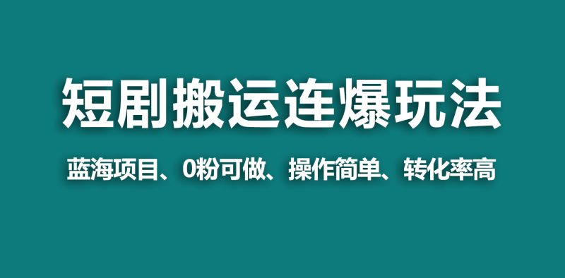 (9267期)【蓝海野路子】视频号玩短剧,搬运+连爆打法,一个视频爆几万收益!-轻创社项目网