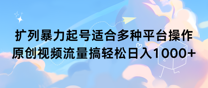 (9251期)扩列暴力起号适合多种平台操作原创视频流量搞轻松日入1000+-轻创社项目网