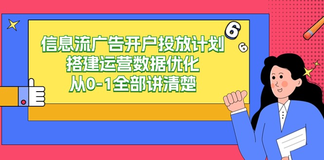 信息流广告开户投放计划搭建运营数据优化,从0-1全部讲清楚(20节课)-轻创社项目网
