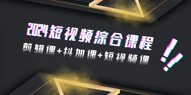 (9256期)2024短视频综合课程,剪辑课+抖加课+短视频课(48节)-轻创社项目网