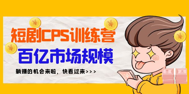 (9257期)短剧CPS特训营,百亿市场规模,新手可躺赚的项目(35节)-轻创社项目网