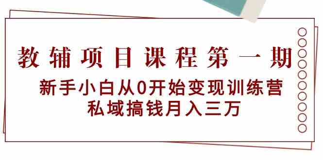 教辅项目课程第一期:新手小白从0开始变现训练营 私域搞钱月入三万-轻创社项目网