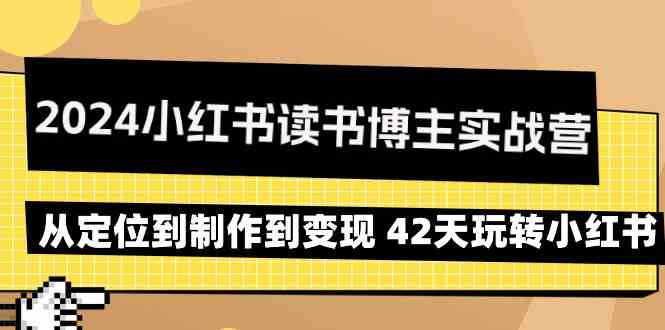 2024小红书读书博主实战营:从定位到制作到变现 42天玩转小红书-轻创社项目网
