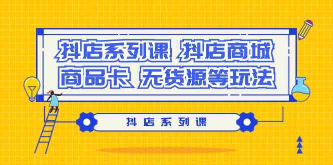 抖店系列课,抖店商城、商品卡、无货源等玩法-轻创社项目网