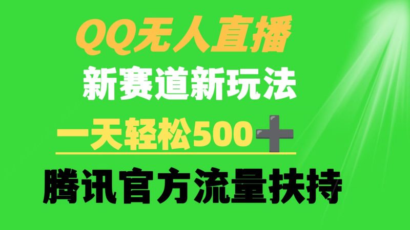(9261期)QQ无人直播 新赛道新玩法 一天轻松500+ 腾讯官方流量扶持-轻创社项目网