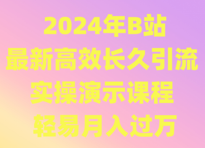 2024年B站最新高效长久引流法 实操演示课程 轻易月入过万-轻创社项目网
