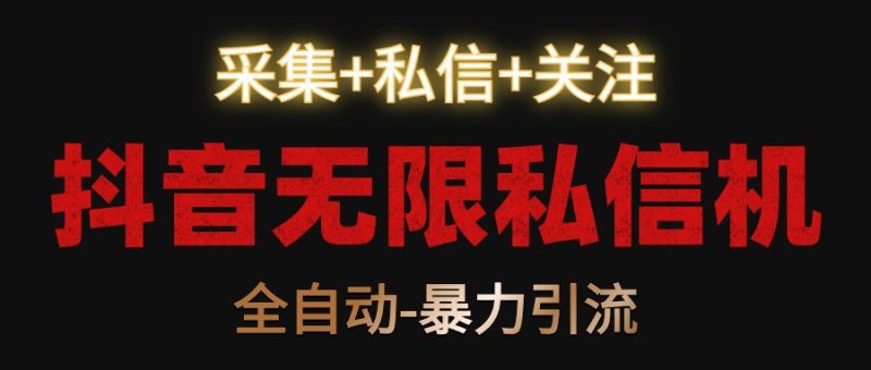 抖音无限私信机!采集+私信+关注,全自动暴力引流!-轻创社项目网