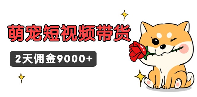 (9273期)东哲日记·萌宠短视频带货,2天佣金9000+-轻创社项目网