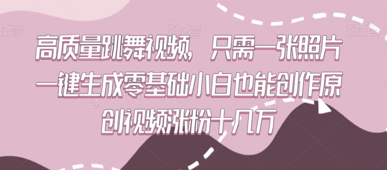 高质量跳舞视频,只需一张照片一键生成零基础小白也能创作原创视频涨粉十几万-轻创社项目网