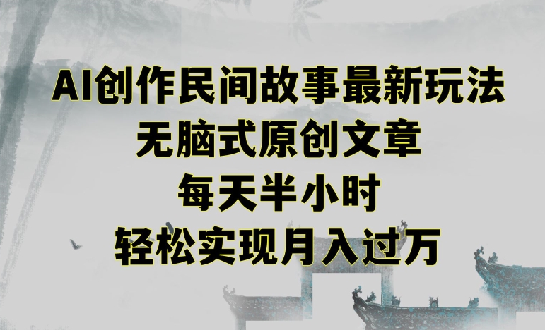 创作民间故事最新玩法,无脑式原创文章,每天半小时,轻松实现月入过万-轻创社项目网