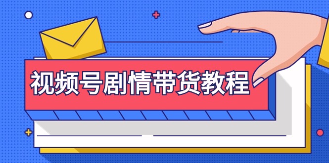 (9283期)视频号剧情带货教程:注册视频号-找剧情视频-剪辑-修改剧情-去重/等等-轻创社项目网