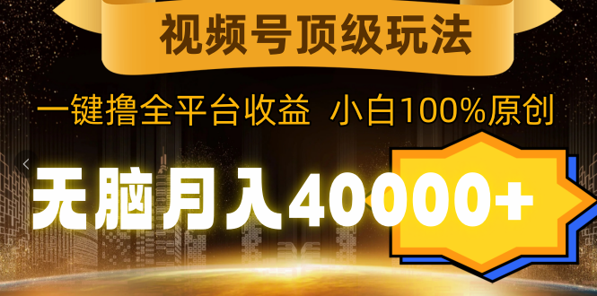 (9281期)视频号顶级玩法,无脑月入40000+,一键撸全平台收益,纯小白也能100%原创-轻创社项目网