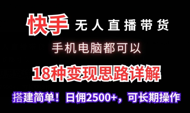 快手无人直播带货,手机电脑都可以,18种变现思路详解,搭建简单日佣2500+-轻创社项目网
