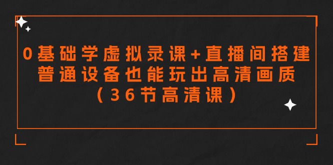 (9285期)零基础学虚拟录课+直播间搭建,普通设备也能玩出高清画质(36节高清课)-轻创社项目网