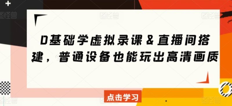 0基础学虚拟录课&直播间搭建,普通设备也能玩出高清画质-轻创社项目网