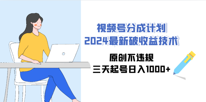 (9289期)视频号分成计划2024最新破收益技术,原创不违规,三天起号日入1000+-轻创社项目网