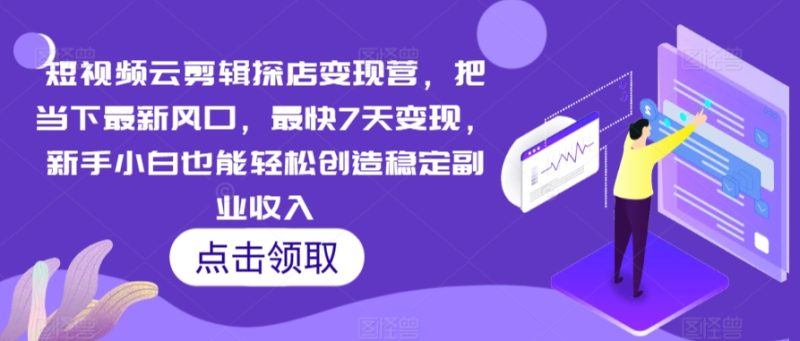 短视频云剪辑探店变现营,把当下最新风口,最快7天变现,新手小白也能轻松创造稳定副业收入-轻创社项目网