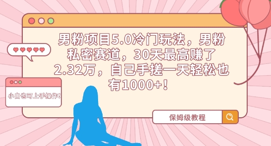男粉项目5.0冷门玩法,男粉私密赛道,30天最高赚了2.32万,自己手搓一天轻松也有1000+-轻创社项目网