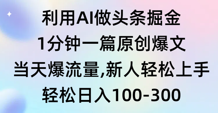(9307期)利用AI做头条掘金,1分钟一篇原创爆文,当天爆流量,新人轻松上手-轻创社项目网