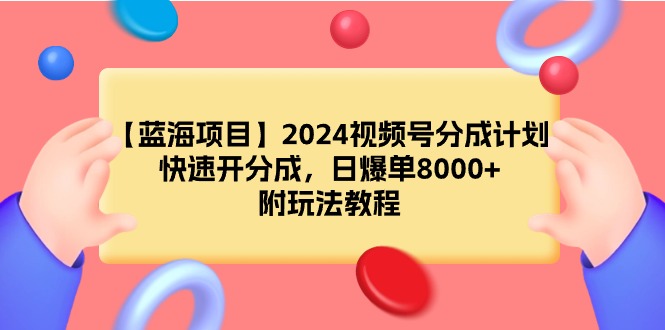 (9308期)【蓝海项目】2024视频号分成计划,快速开分成,日爆单8000+,附玩法教程-轻创社项目网