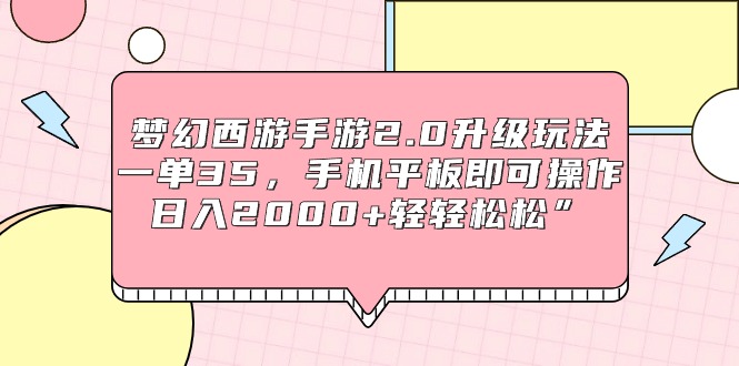 (9303期)梦幻西游手游2.0升级玩法,一单35,手机平板即可操作,日入2000+轻轻松松”-轻创社项目网